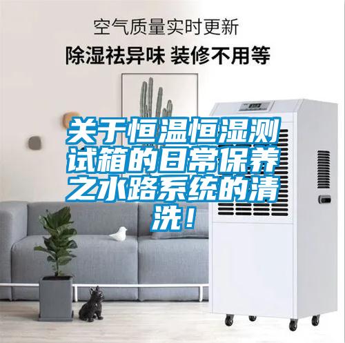 关于恒温恒湿测试箱的日常保养之水路系统的清洗！