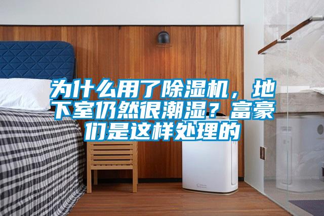 为什么用了香蕉视频国产APP下载机，地下室仍然很潮湿？富豪们是这样处理的