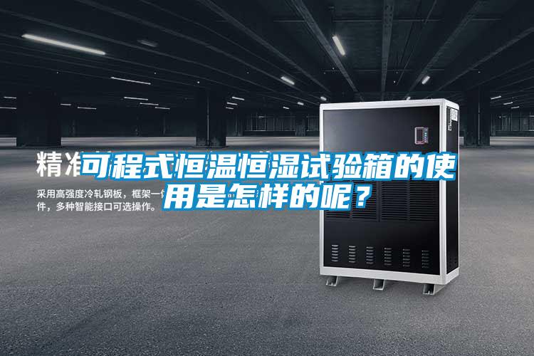 可程式恒温恒湿试验箱的使用是怎样的呢？