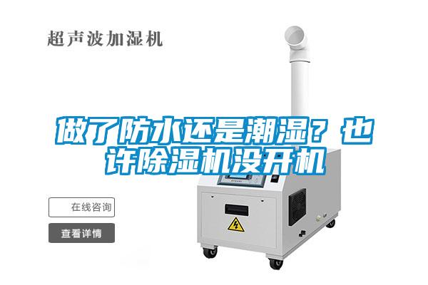 做了防水还是潮湿？也许香蕉视频国产APP下载机没开机