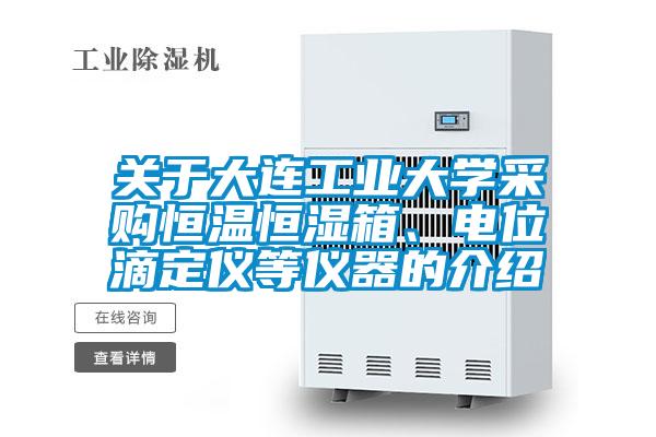 关于大连工业大学采购恒温恒湿箱、电位滴定仪等仪器的介绍