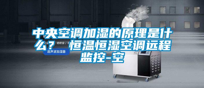中央空调加湿的原理是什么？ 恒温恒湿空调远程监控-空