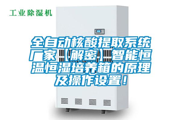 全自动核酸提取系统厂家【解密】智能恒温恒湿培养箱的原理及操作设置！