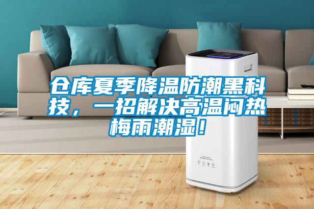 仓库夏季降温防潮黑科技，一招解决高温闷热梅雨潮湿！
