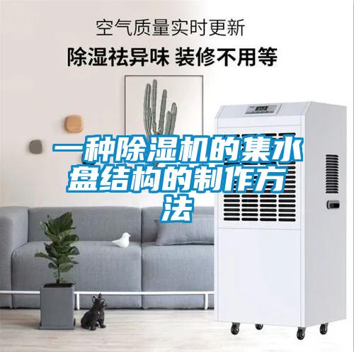 一种香蕉视频国产APP下载机的集水盘结构的制作方法