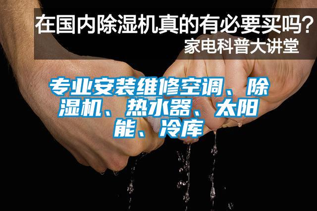 专业安装维修空调、香蕉视频国产APP下载机、热水器、太阳能、冷库