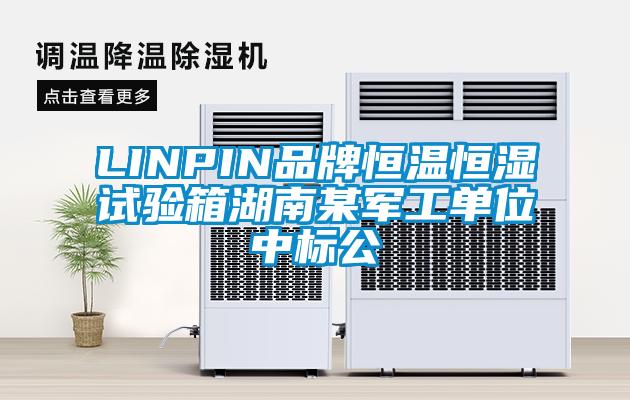 LINPIN品牌恒温恒湿试验箱湖南某军工单位中标公