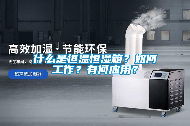 什么是恒温恒湿箱？如何工作？有何应用？