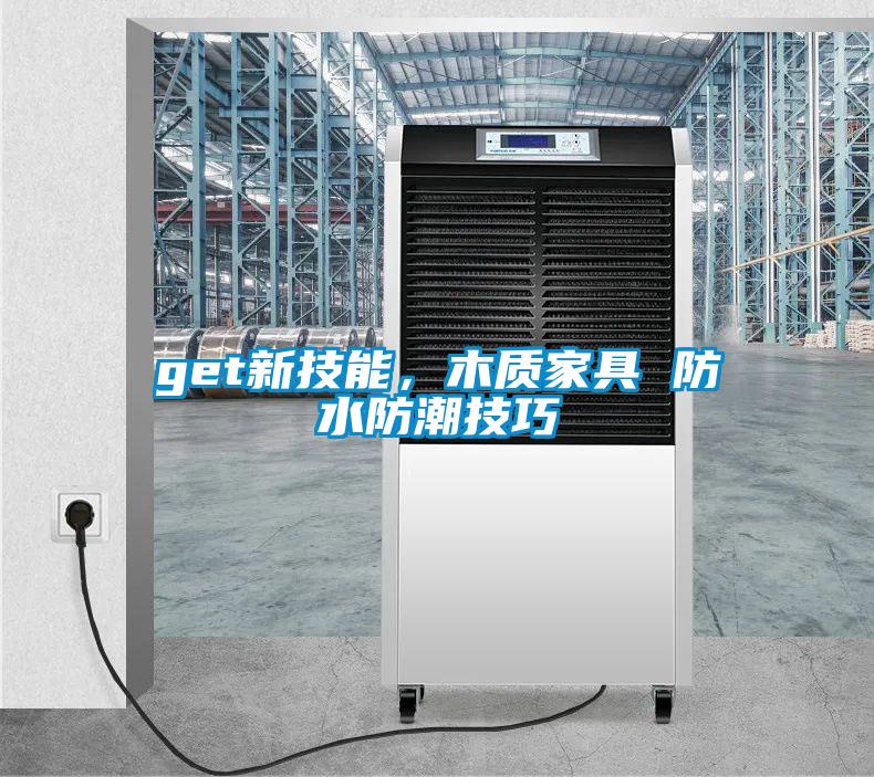 get新技能，木质家具 防水防潮技巧