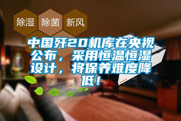 中国歼20机库在央视公布，采用恒温恒湿设计，将保养难度降低！