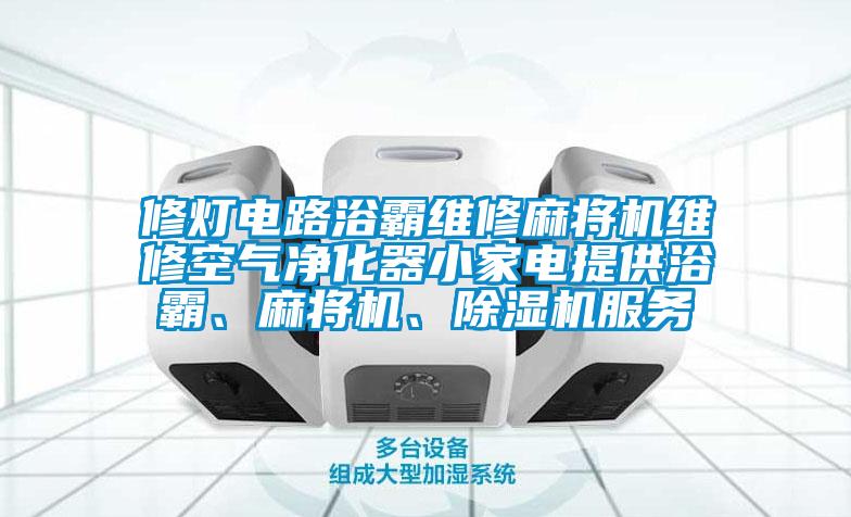 修灯电路浴霸维修麻将机维修空气净化器小家电提供浴霸、麻将机、香蕉视频国产APP下载机服务