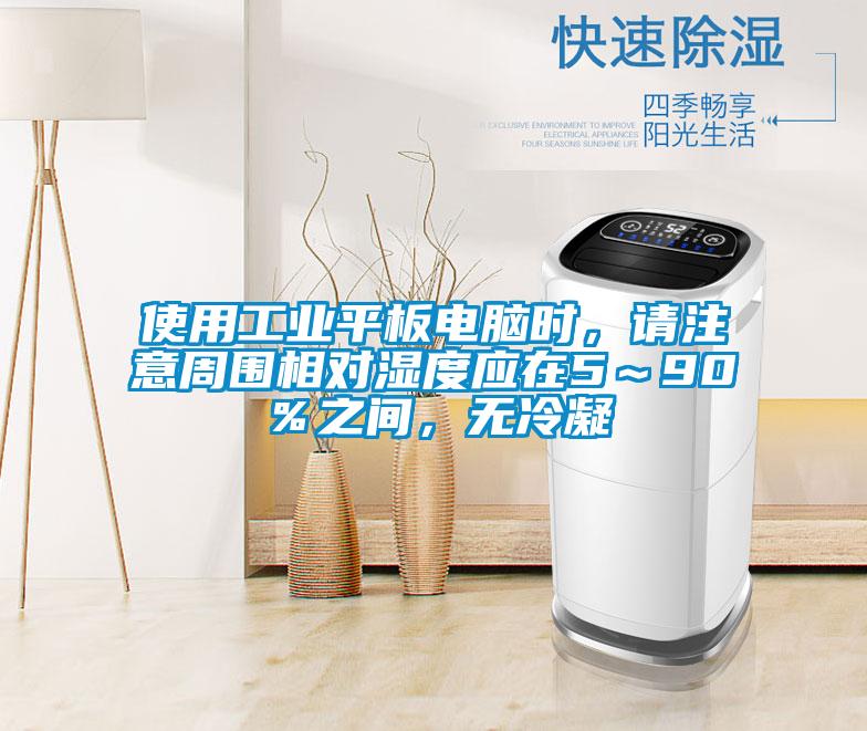 使用工业平板电脑时，请注意周围相对湿度应在5～90％之间，无冷凝