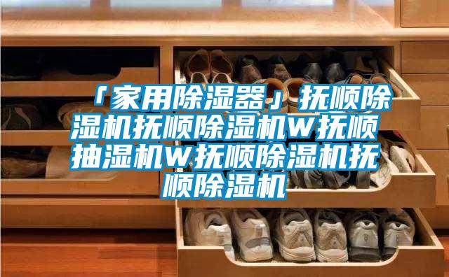 「家用香蕉视频国产APP下载器」抚顺香蕉视频国产APP下载机抚顺香蕉视频国产APP下载机W抚顺抽湿机W抚顺香蕉视频国产APP下载机抚顺香蕉视频国产APP下载机