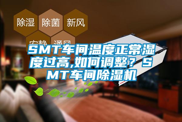 SMT车间温度正常湿度过高,如何调整？SMT车间香蕉视频国产APP下载机