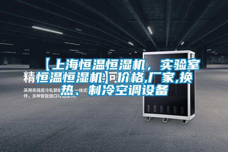【上海恒温恒湿机，实验室恒温恒湿机】价格,厂家,换热、制冷空调设备