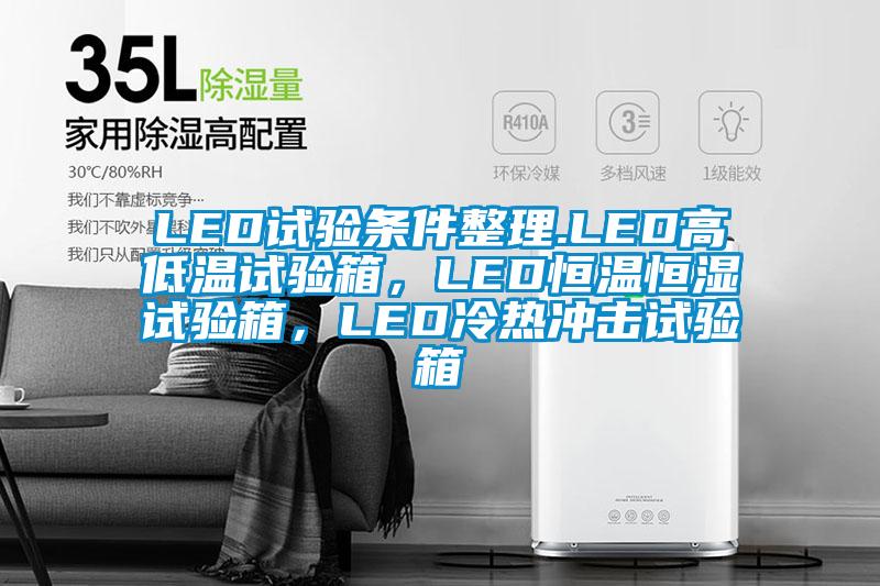 LED试验条件整理.LED高低温试验箱，LED恒温恒湿试验箱，LED冷热冲击试验箱