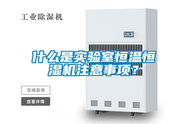 什么是实验室恒温恒湿机注意事项？