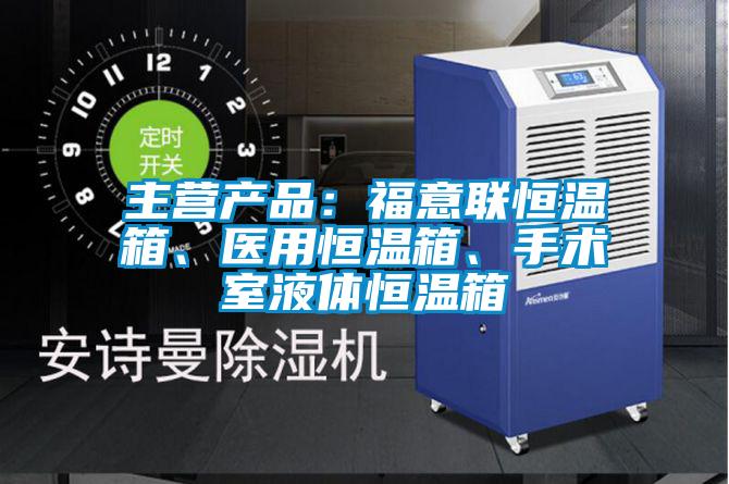 主营产品：福意联恒温箱、医用恒温箱、手术室液体恒温箱
