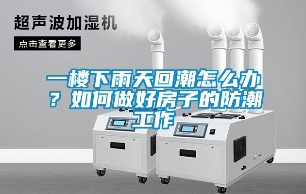 一楼下雨天回潮怎么办？如何做好房子的防潮工作