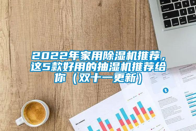 2022年家用香蕉视频国产APP下载机推荐，这5款好用的抽湿机推荐给你（双十一更新）