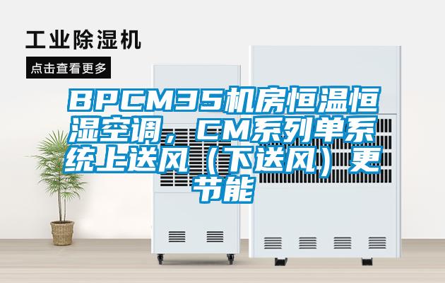 BPCM35机房恒温恒湿空调，CM系列单系统上送风（下送风）更节能