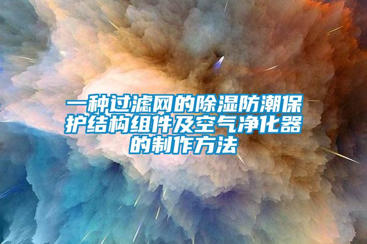 一种过滤网的香蕉视频国产APP下载防潮保护结构组件及空气净化器的制作方法