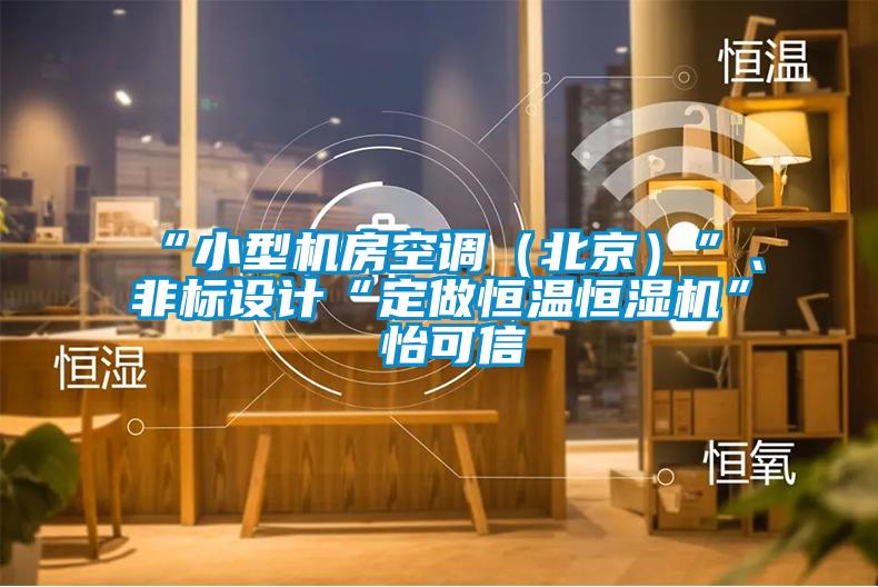 “小型机房空调（北京）”、非标设计“定做恒温恒湿机”★怡可信