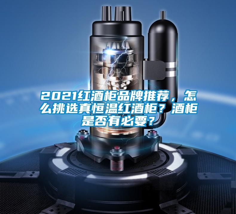 2021红酒柜品牌推荐，怎么挑选真恒温红酒柜？酒柜是否有必要？