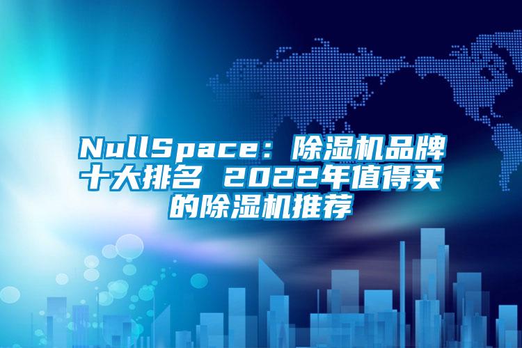 NullSpace：香蕉视频国产APP下载机品牌十大排名 2022年值得买的香蕉视频国产APP下载机推荐