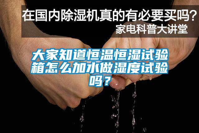 大家知道恒温恒湿试验箱怎么加水做湿度试验吗？