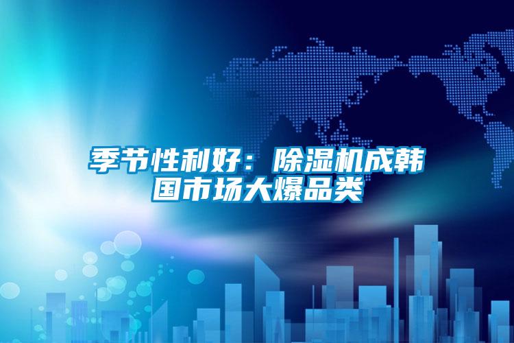季节性利好：香蕉视频国产APP下载机成韩国市场大爆品类