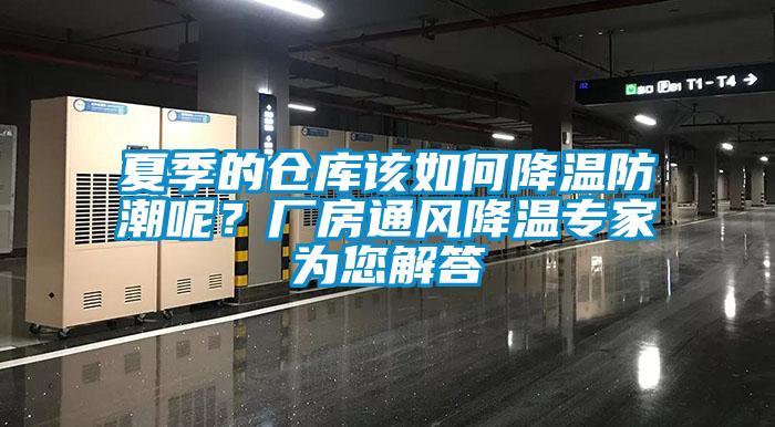 夏季的仓库该如何降温防潮呢？厂房通风降温专家为您解答