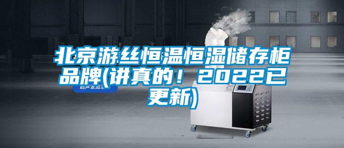 北京游丝恒温恒湿储存柜品牌(讲真的！2022已更新)