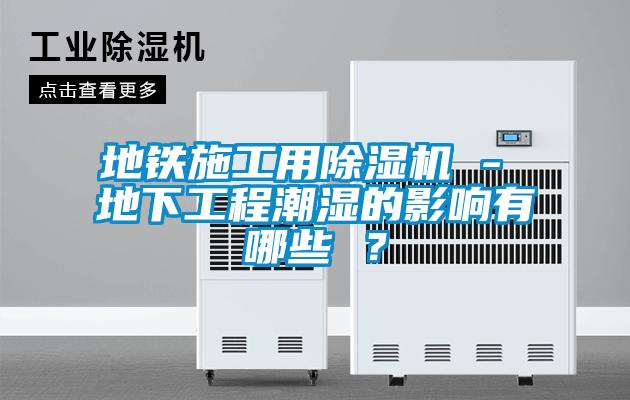 地铁施工用香蕉视频国产APP下载机 - 地下工程潮湿的影响有哪些 ？