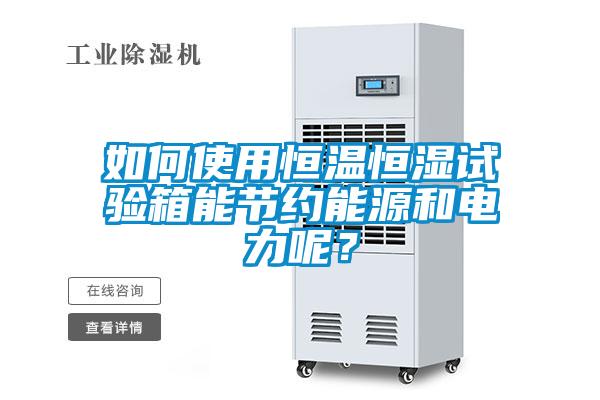 如何使用恒温恒湿试验箱能节约能源和电力呢？