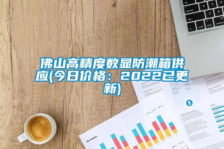 佛山高精度数显防潮箱供应(今日价格：2022已更新)