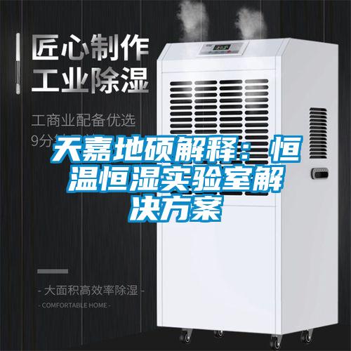 天嘉地硕解释：恒温恒湿实验室解决午夜香蕉视频
