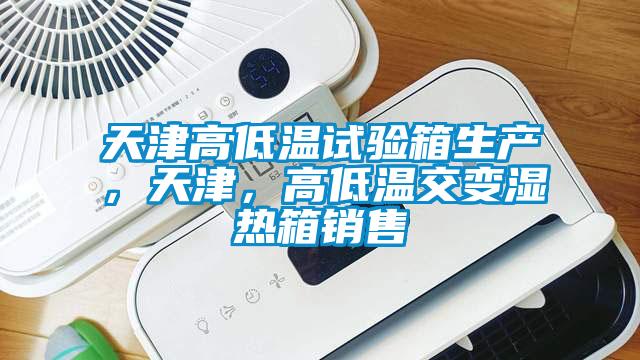 天津高低温试验箱生产，天津，高低温交变湿热箱销售