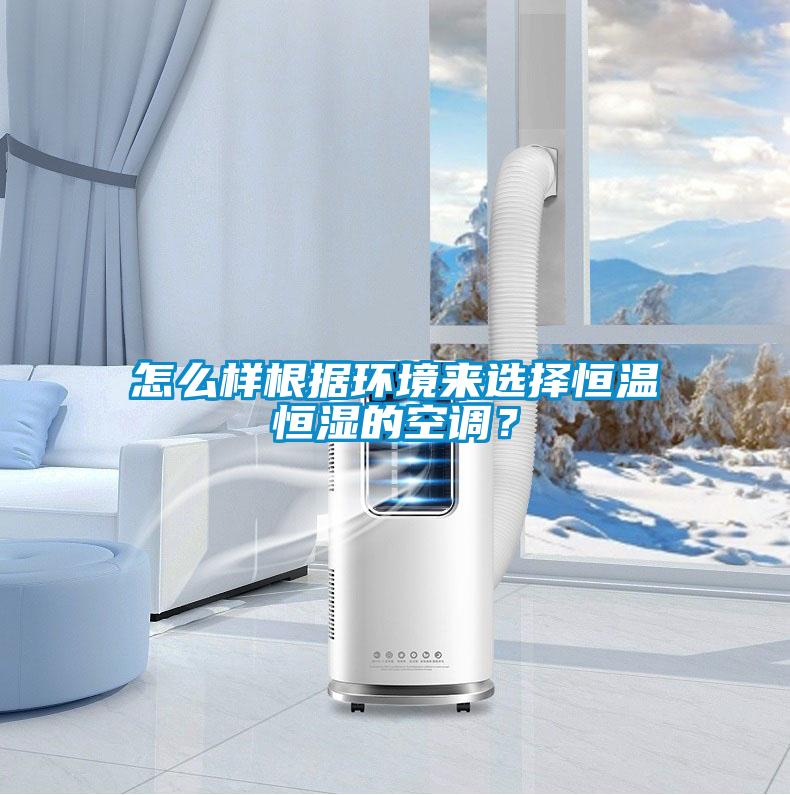 怎么样根据环境来选择恒温恒湿的空调？