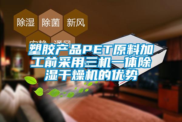 塑胶产品PET原料加工前采用三机一体香蕉视频国产APP下载干燥机的优势