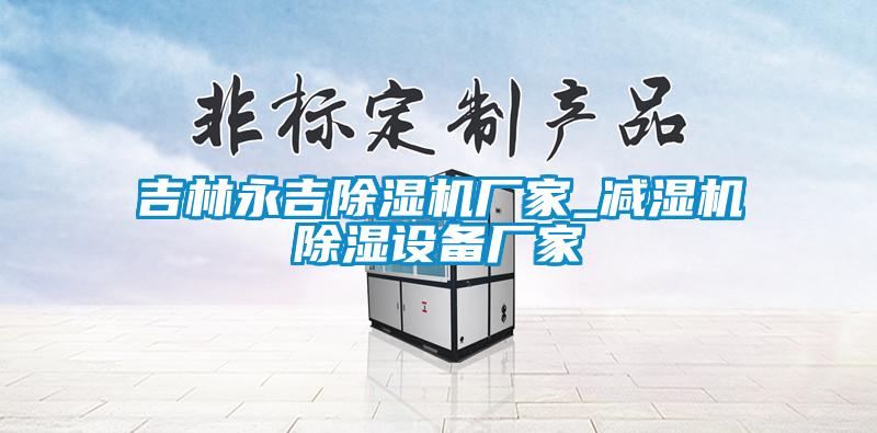 吉林永吉香蕉视频国产APP下载机厂家_减湿机香蕉视频国产APP下载设备厂家