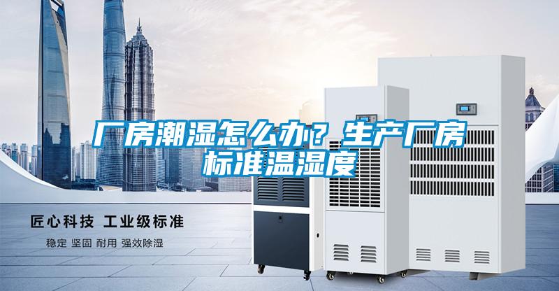 厂房潮湿怎么办？生产厂房标准温湿度