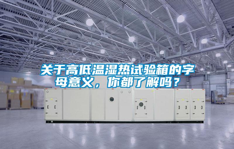 关于高低温湿热试验箱的字母意义，你都了解吗？