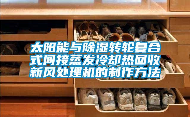 太阳能与香蕉视频国产APP下载转轮复合式间接蒸发冷却热回收新风处理机的制作方法