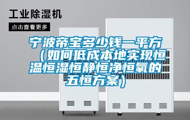 宁波帝宝多少钱一平方（如何低成本地实现恒温恒湿恒静恒净恒氧的五恒午夜香蕉视频）