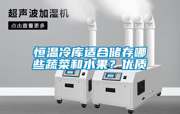 恒温冷库适合储存哪些蔬菜和水果？优质