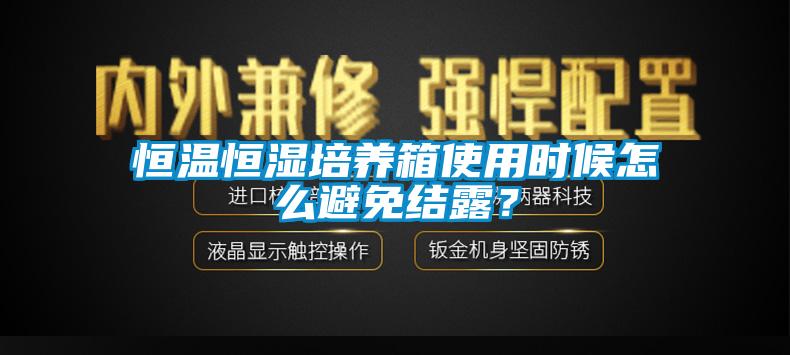 恒温恒湿培养箱使用时候怎么避免结露？