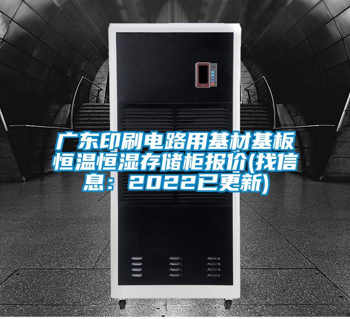 广东印刷电路用基材基板恒温恒湿存储柜报价(找信息：2022已更新)