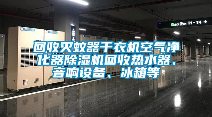 回收灭蚊器干衣机空气净化器香蕉视频国产APP下载机回收热水器、音响设备、冰箱等