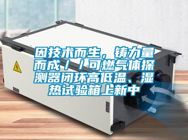 因技术而生，铸力量而成／／可燃气体探测器闭环高低温、湿热试验箱上新中